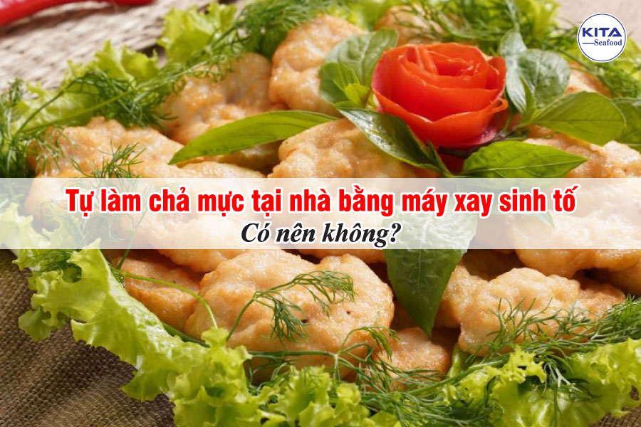 Tự làm chả mực tại nhà bằng máy xay sinh tố – Có nên không?