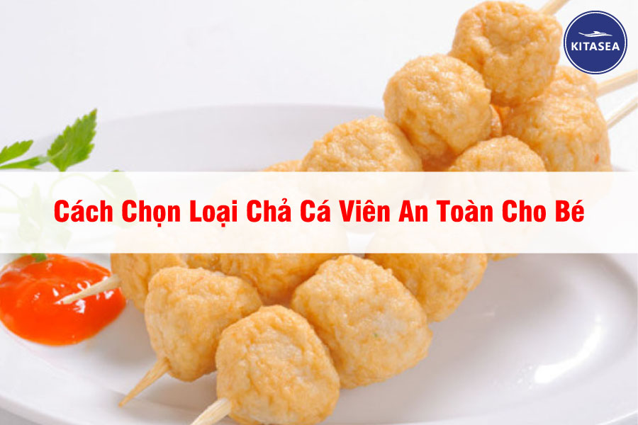 Cách Chọn Loại Chả Cá Viên An Toàn Cho Bé