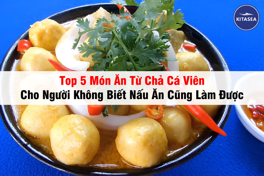 Top 5 Món Ăn Từ Chả Cá Viên Cho Người Không Biết Nấu Ăn Cũng Làm Được
